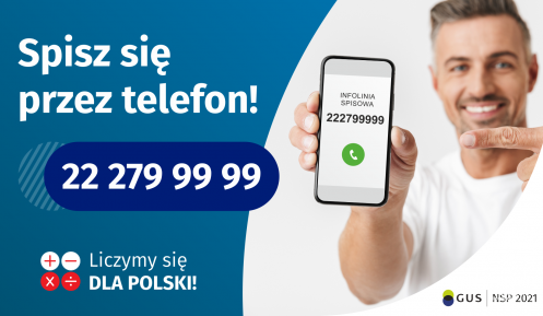 Po lewej stronie grafiki jest napis: Spisz się przez telefon i numer telefonu 22 279 99 99. Po prawej stronie jest mężczyzna, który trzyma w dłoni telefon i wskazuje na jego wyświetlacz. Na ekranie telefonu widać napis infolinia spisowa i numer telefonu. Na dole grafiki są cztery małe koła ze znakami dodawania, odejmowania, mnożenia i dzielenia, obok nich napis: Liczymy się dla Polski! W prawym dolnym rogu jest logotyp spisu: dwa nachodzące na siebie pionowo koła, GUS, pionowa kreska, NSP 2021.