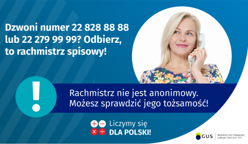 Grafika z tekstem: Dzwoni numer 22 828 88 88 lub 22 279 99 99? Odbierz, to rachmistrz spisowy! Po prawej stronie kobieta trzymająca przy uchu słuchawkę telefoniczną. Poniżej napis: Rachmistrz nie jest anonimowy. Możesz sprawdzić jego tożsamość! Na dole cztery małe koła ze znakami dodawania, odejmowania, mnożenia i dzielenia, obok napis: Liczymy się dla Polski! W prawym dolnym rogu logotyp: dwa nachodzące na siebie pionowo koła obok tekst: GUS.