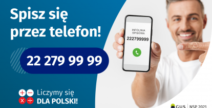 Po lewej stronie grafiki jest napis: Spisz się przez telefon i numer telefonu 22 279 99 99. Po prawej stronie jest mężczyzna, który trzyma w dłoni telefon i wskazuje na jego wyświetlacz. Na ekranie telefonu widać napis infolinia spisowa i numer telefonu. Na dole grafiki są cztery małe koła ze znakami dodawania, odejmowania, mnożenia i dzielenia, obok nich napis: Liczymy się dla Polski! W prawym dolnym rogu jest logotyp spisu: dwa nachodzące na siebie pionowo koła, GUS, pionowa kreska, NSP 2021.