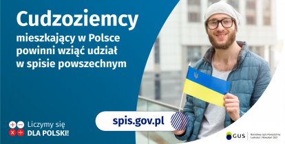 Na grafice jest napis: Cudzoziemcy mieszkający w Polsce powinni wziąć udział w spisie powszechnym. Po prawej stronie widać mężczyznę trzymającego małą flagę Ukrainy. Na dole grafiki są cztery małe koła ze znakami dodawania, odejmowania, mnożenia i dzielenia, obok nich napis: Liczymy się dla Polski! Pośrodku jest adres strony internetowej: spis.gov.pl. W prawym dolnym rogu jest logotyp spisu: dwa nachodzące na siebie pionowo koła, GUS, pionowa kreska, Narodowy Spis Powszechny Ludności i Mieszkań 2021.