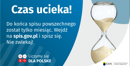 Na grafice jest napis: Do końca spisu powszechnego został tylko miesiąc. Wejdź na spis.gov.pl i spisz się. Nie zwlekaj! Poniżej napis Liczymy się dla Polski! Po prawej stronie grafiki widać klepsydrę z przesypującym się piaskiem. Poniżej jest logotyp spisu: dwa nachodzące na siebie pionowo koła, GUS, pionowa kreska, Narodowy Spis Powszechny Ludności i Mieszkań 2021.