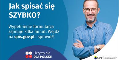 Na grafice jest napis: Jak spisać się szybko? Wypełnienie formularza zajmuje kilka minut. Wejdź na spis.gov.pl i sprawdź! Poniżej umieszczone są cztery małe koła ze znakami dodawania, odejmowania, mnożenia i dzielenia, obok nich napis: Liczymy się dla Polski! Po prawej stronie widać uśmiechniętego mężczyznę. Poniżej jest logotyp spisu: dwa nachodzące na siebie pionowo koła, GUS, pionowa kreska, Narodowy Spis Powszechny Ludności i Mieszkań 2021.