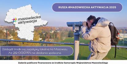 Plakat promujący program „Mazowiecka Aktywacja 2025”. Po lewej stronie widoczna grafika konturowa województwa mazowieckiego z napisem „mazowiecka aktywacja” na kolorowym tle hashtagu. Obok zdjęcie osoby patrzącej przez lunetę z tarasu widokowego, w tle panorama jesiennego krajobrazu z boiskiem sportowym. Na plakacie widnieje hasło: „RUSZA #MAZOWIECKA AKTYWACJA 2025” oraz informacja: „Zdobądź środki na inicjatywy lokalne na Mazowszu. Aż 212 000 PLN na działania społeczne.” Na dole logotypy Mazowsza, Fundacji