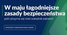 po prawej stronie pionowa kreska, obok niej napis: W maju łagodniejsze zasady bezpieczeństwa, jeśli utrzyma się niski wskaźnijk zakażeń. Poniżej w prostokącie z zaokrąglonymi narożnikami napis: Sprawdź harmonogram zmian. Z prawej strony zielony trójkat z wykrzyknikiem. 