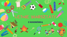 Grafika wektorowa. Na zielonym tle różne piktogramy (balony, piłki, kredki, mikrofony) oraz tekst: Letnie warsztaty z Hugonówką.